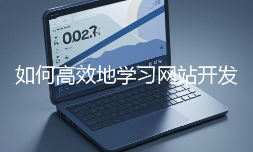 如何高效地學習網站開發的基礎知識？